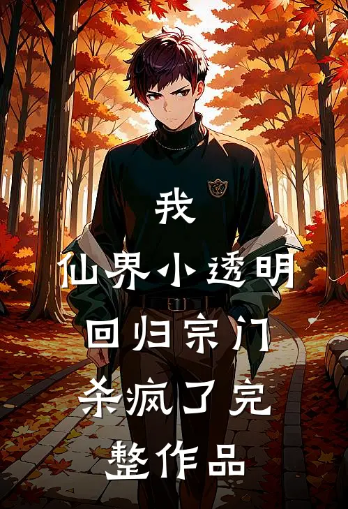 我，仙界小透明，回归宗门杀疯了完整作品