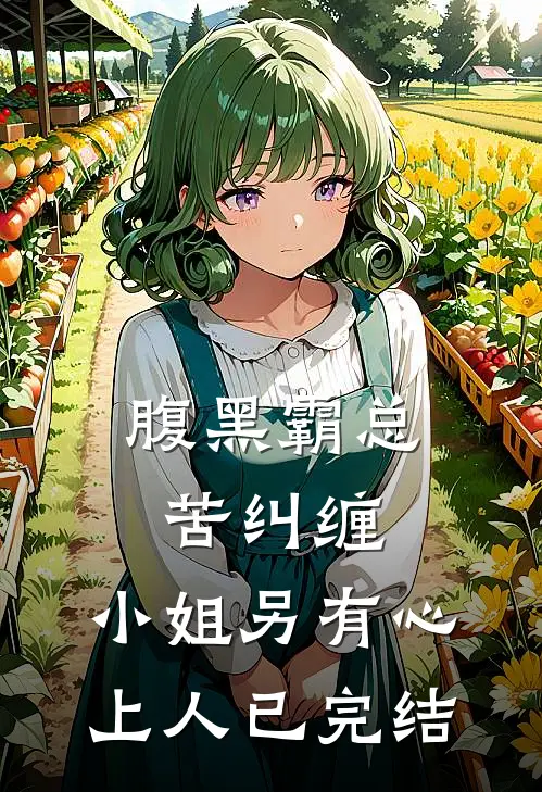 腹黑霸总苦纠缠，小姐另有心上人已完结