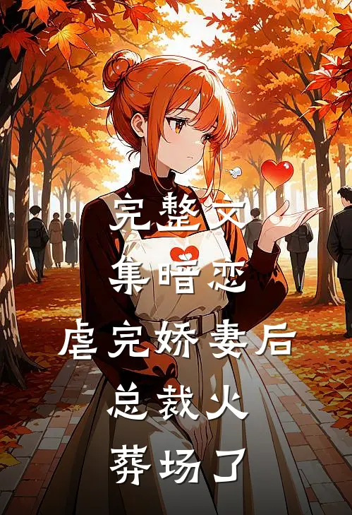 完整文集暗恋：虐完娇妻后，总裁火葬场了