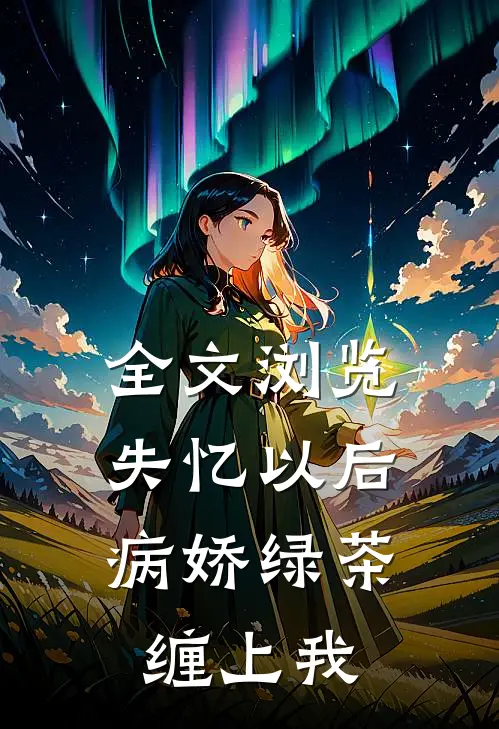 全文浏览失忆以后，病娇绿茶缠上我