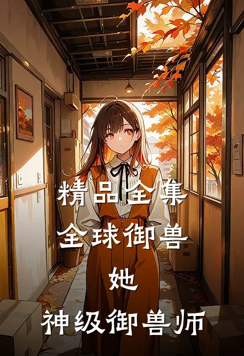 精品全集全球御兽：她，神级御兽师