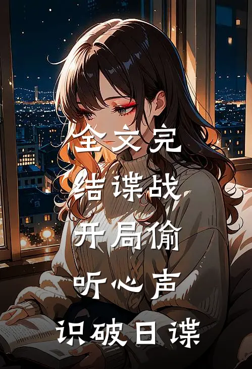 全文完结谍战：开局偷听心声，识破日谍