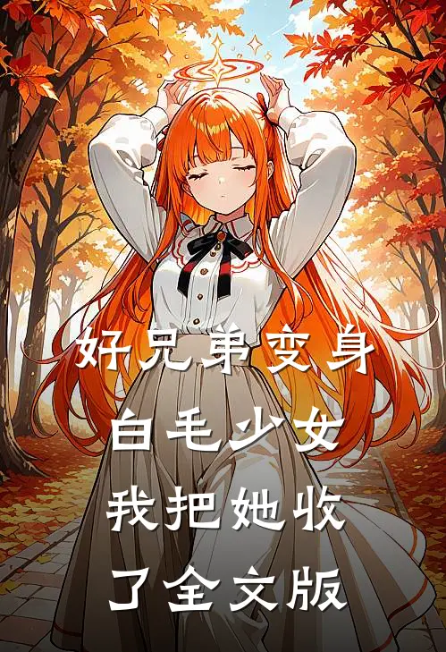 好兄弟变身白毛少女，我把她收了全文版