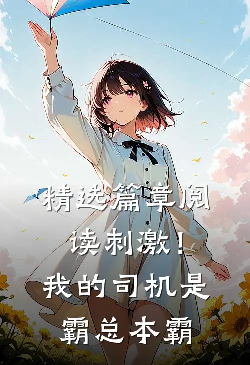 精选篇章阅读刺激！我的司机是霸总本霸