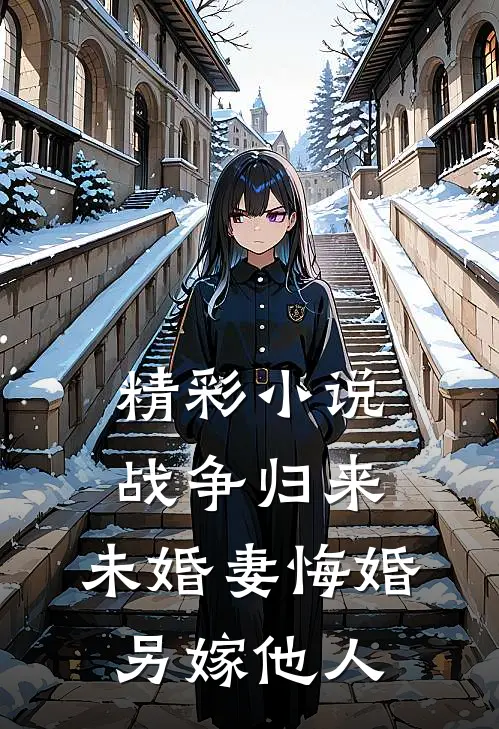 精彩小说战争归来，未婚妻悔婚另嫁他人