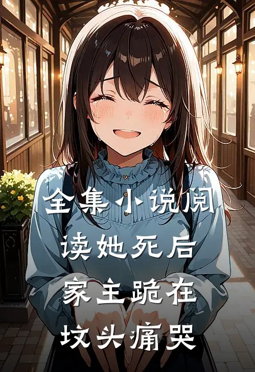 全集小说阅读她死后，家主跪在坟头痛哭
