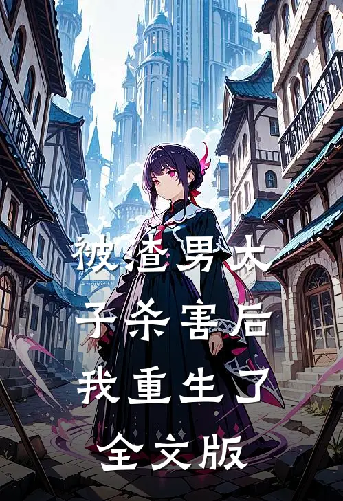 被渣男太子杀害后，我重生了全文版
