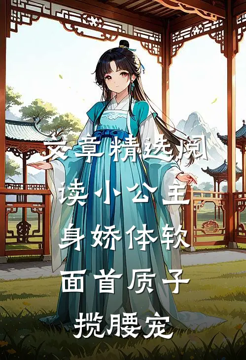 文章精选阅读小公主身娇体软，面首质子揽腰宠