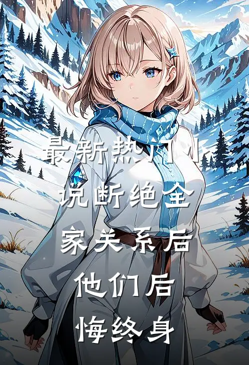 最新热门小说断绝全家关系后，他们后悔终身