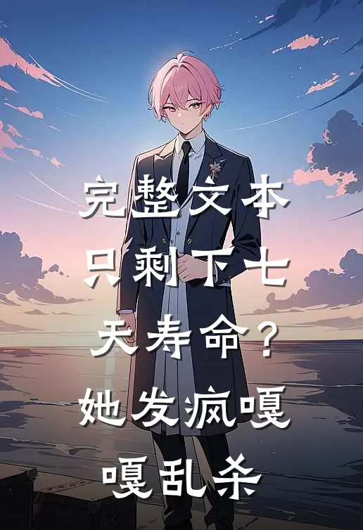 完整文本只剩下七天寿命？她发疯嘎嘎乱杀