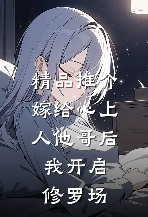 精品推介嫁给心上人他哥后，我开启修罗场