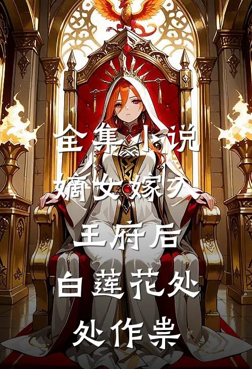 全集小说嫡女嫁入王府后，白莲花处处作祟