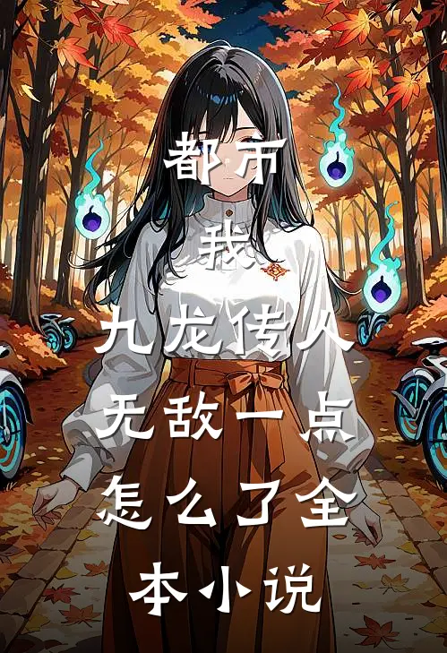 都市：我，九龙传人，无敌一点怎么了全本小说