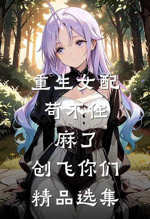 重生女配苟不住，麻了，创飞你们精品选集