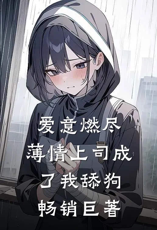 爱意燃尽，薄情上司成了我舔狗畅销巨著