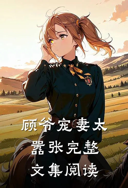 顾爷宠妻太嚣张完整文集阅读
