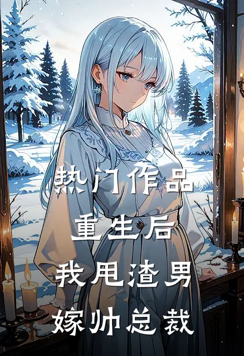 热门作品重生后，我甩渣男嫁帅总裁