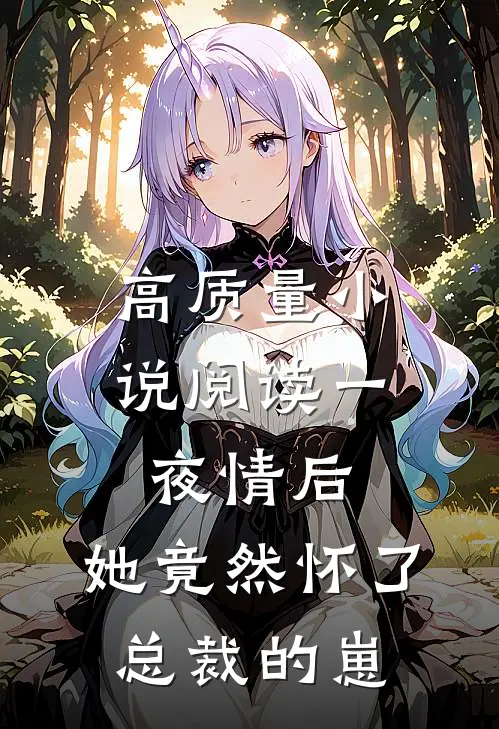高质量小说阅读一夜情后，她竟然怀了总裁的崽