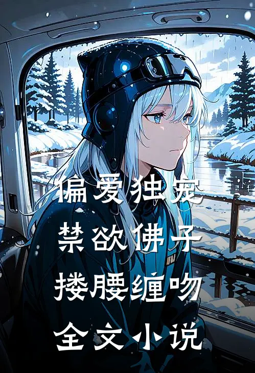 偏爱独宠，禁欲佛子搂腰缠吻全文小说