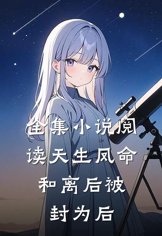 全集小说阅读天生凤命，和离后被封为后