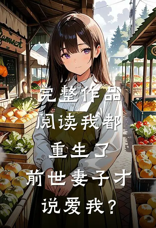 完整作品阅读我都重生了，前世妻子才说爱我？