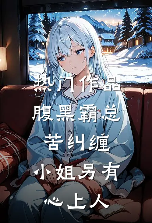 热门作品腹黑霸总苦纠缠，小姐另有心上人