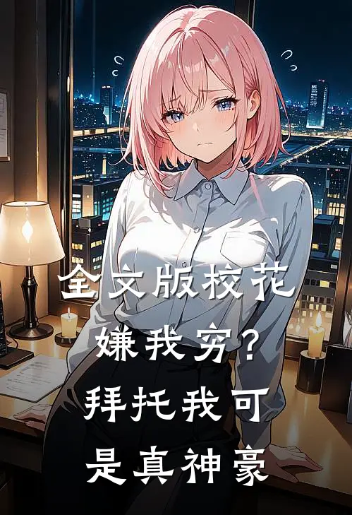 全文版校花嫌我穷？拜托我可是真神豪