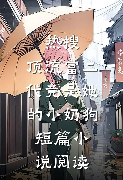 热搜：顶流富二代竟是她的小奶狗短篇小说阅读