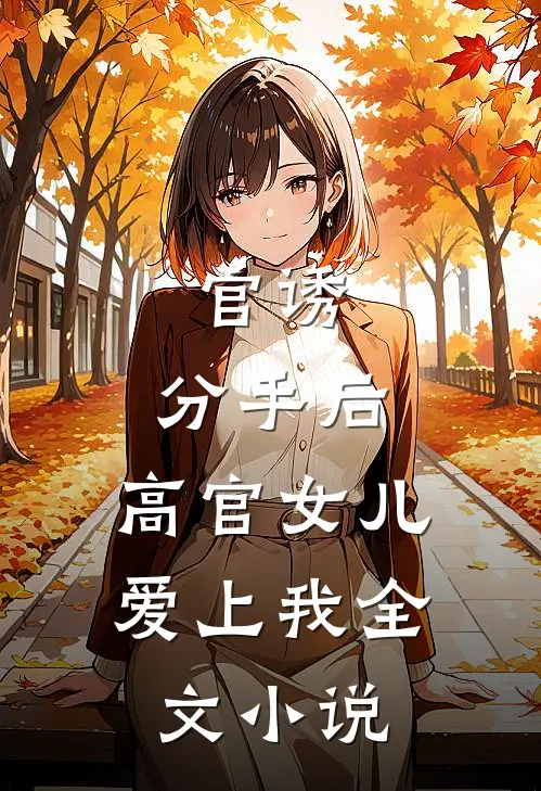 官诱：分手后，高官女儿爱上我全文小说