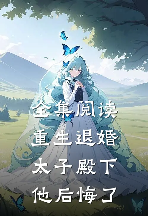 全集阅读重生退婚，太子殿下他后悔了