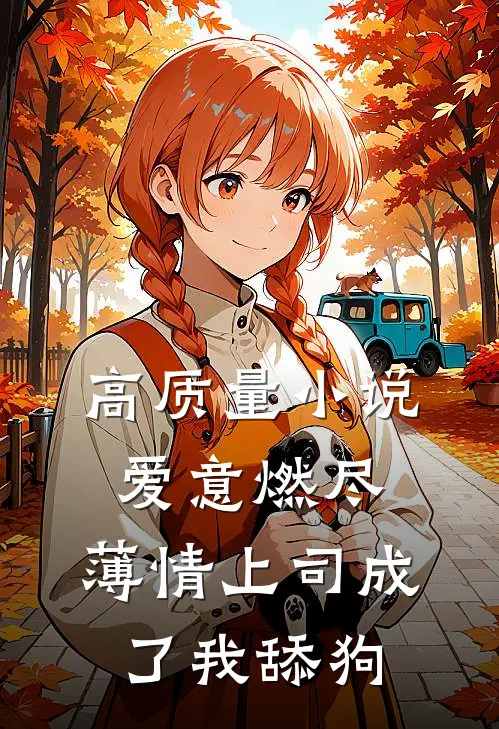 高质量小说爱意燃尽，薄情上司成了我舔狗