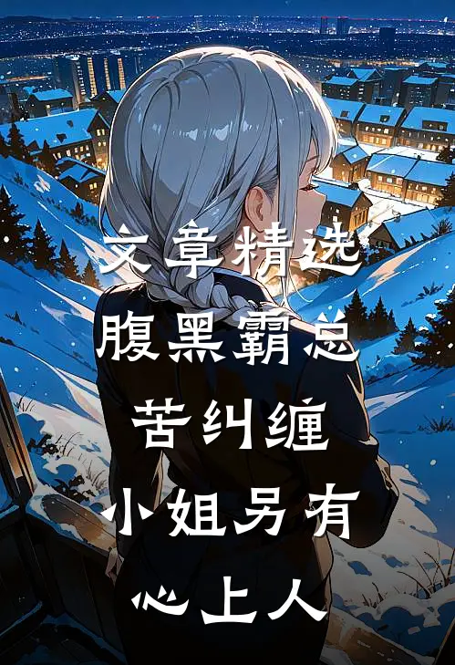 文章精选腹黑霸总苦纠缠，小姐另有心上人