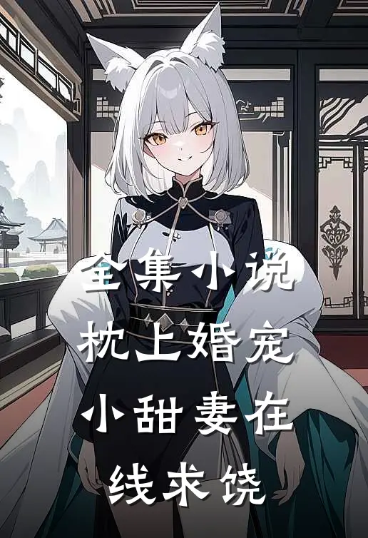 全集小说枕上婚宠：小甜妻在线求饶