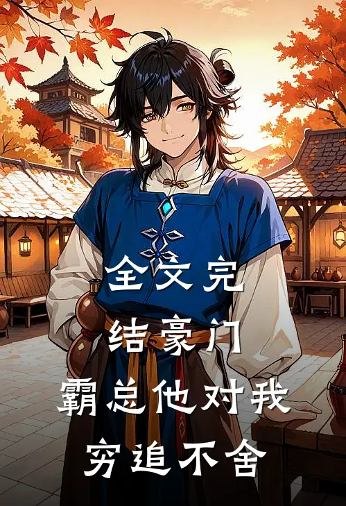 全文完结豪门：霸总他对我穷追不舍