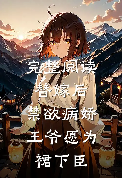 完整阅读替嫁后，禁欲病娇王爷愿为裙下臣