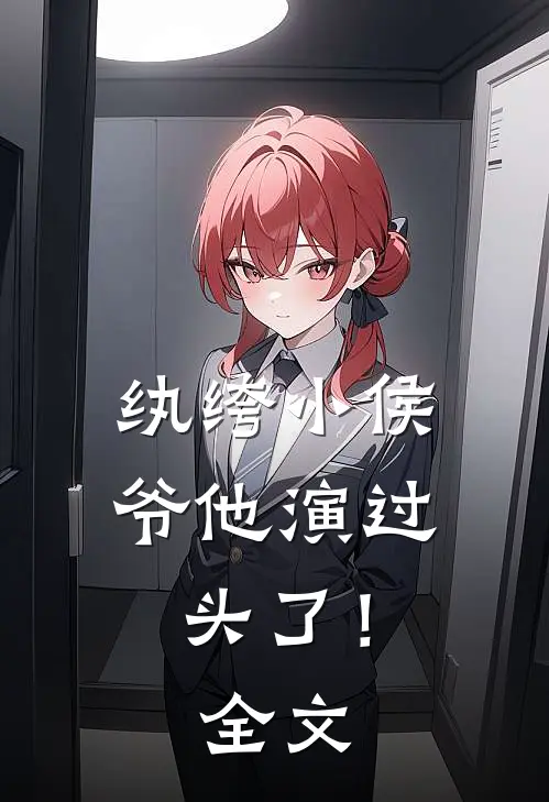 纨绔小侯爷他演过头了！全文