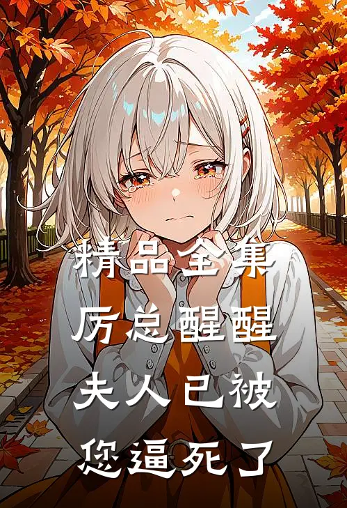 精品全集厉总醒醒，夫人已被您逼死了