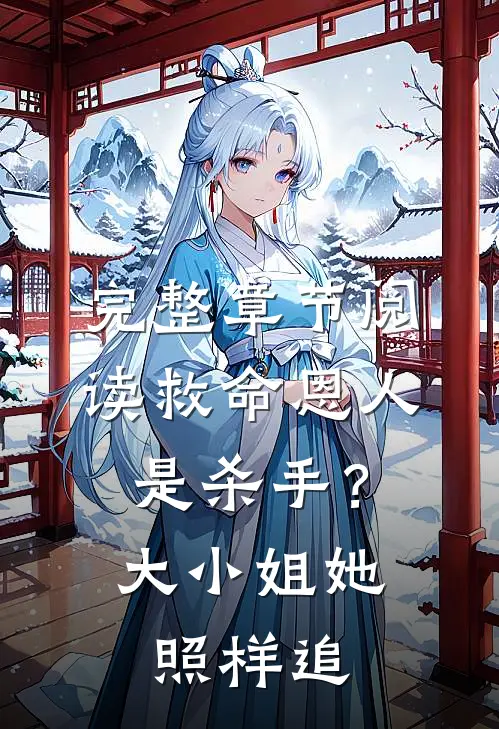 完整章节阅读救命恩人是杀手？大小姐她照样追