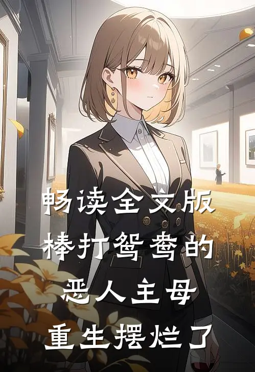 畅读全文版棒打鸳鸯的恶人主母，重生摆烂了