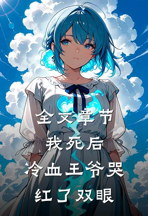 全文章节我死后，冷血王爷哭红了双眼