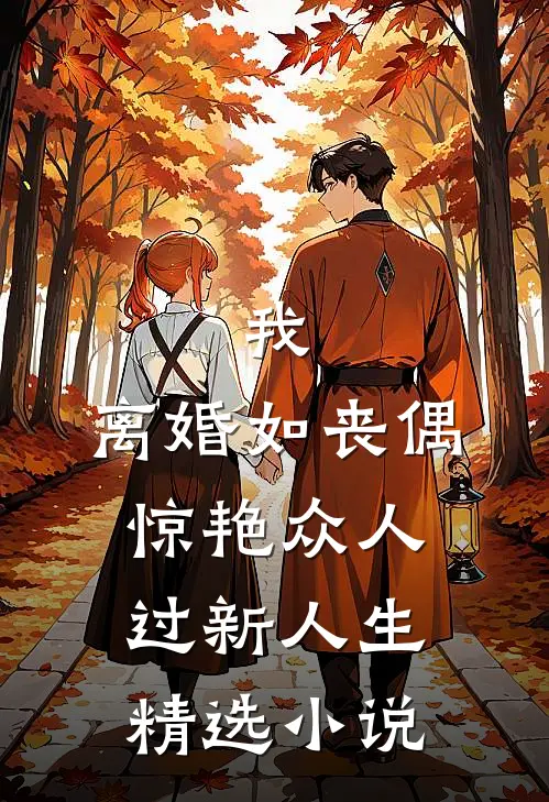我，离婚如丧偶，惊艳众人过新人生精选小说