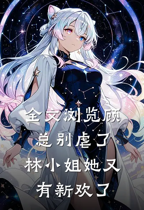 全文浏览顾总别虐了，林小姐她又有新欢了