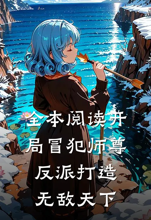 全本阅读开局冒犯师尊，反派打造无敌天下