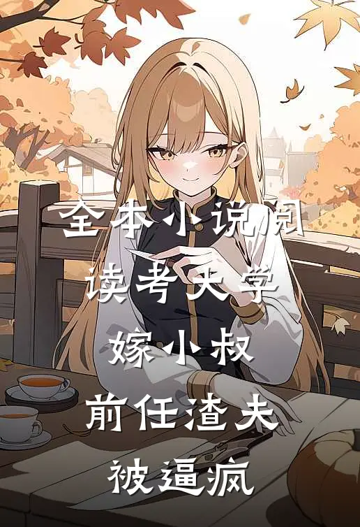 全本小说阅读考大学，嫁小叔，前任渣夫被逼疯