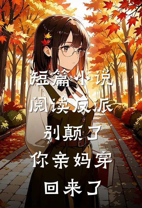 短篇小说阅读反派别颠了，你亲妈穿回来了