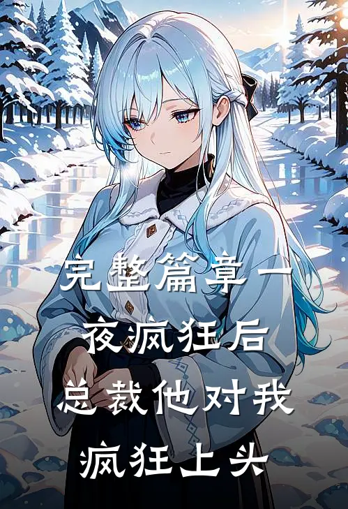 完整篇章一夜疯狂后，总裁他对我疯狂上头