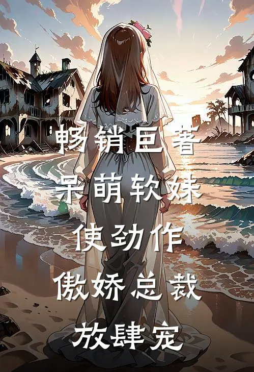 畅销巨著呆萌软妹使劲作，傲娇总裁放肆宠