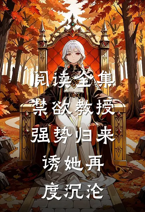 阅读全集禁欲教授强势归来，诱她再度沉沦