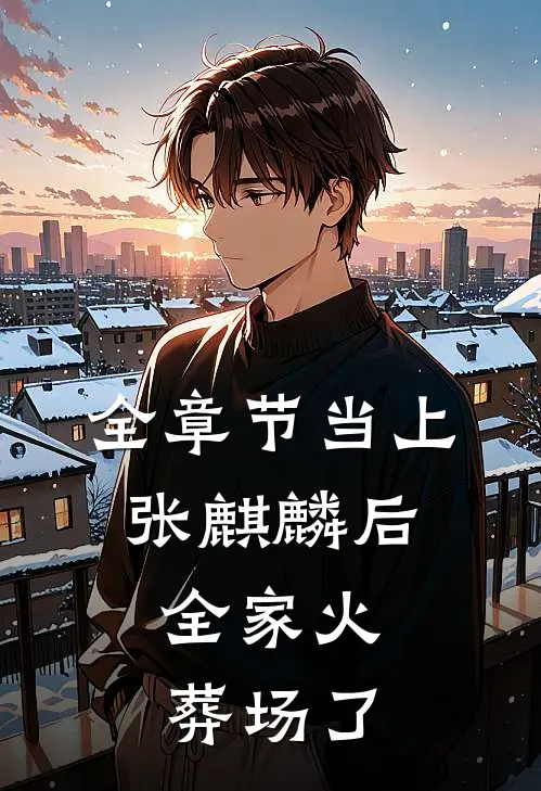 全章节当上张麒麟后，全家火葬场了