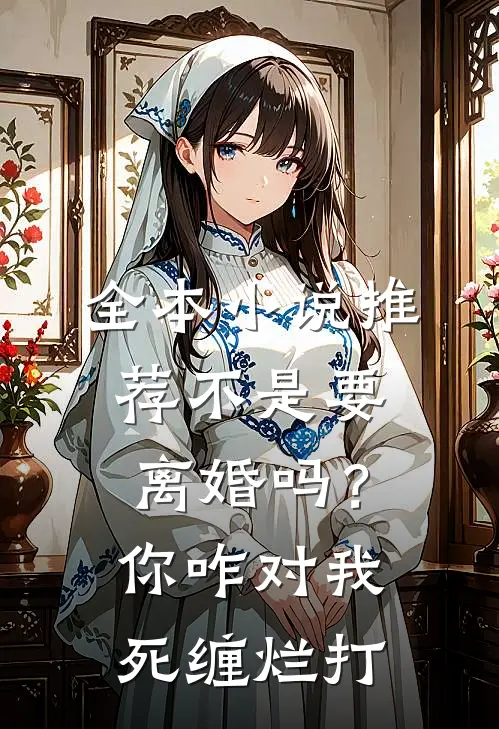 全本小说推荐不是要离婚吗？你咋对我死缠烂打